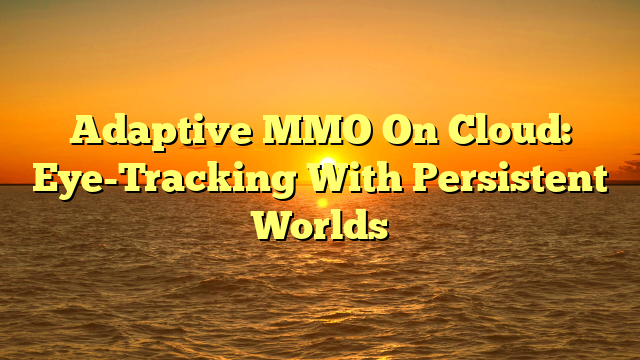 Adaptive MMO On Cloud: Eye-Tracking With Persistent Worlds