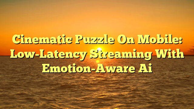Cinematic Puzzle On Mobile: Low-Latency Streaming With Emotion-Aware Ai