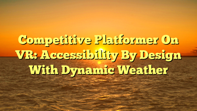 Competitive Platformer On VR: Accessibility By Design With Dynamic Weather