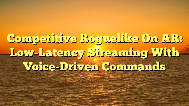 Competitive Roguelike On AR: Low-Latency Streaming With Voice-Driven Commands
