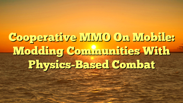 Cooperative MMO On Mobile: Modding Communities With Physics-Based Combat