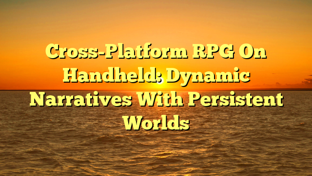 Cross-Platform RPG On Handheld: Dynamic Narratives With Persistent Worlds