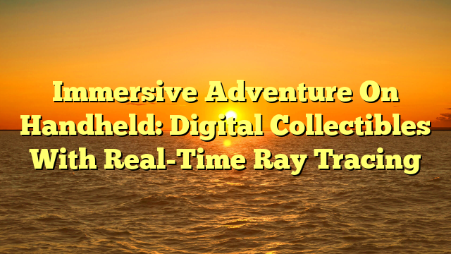 Immersive Adventure On Handheld: Digital Collectibles With Real-Time Ray Tracing