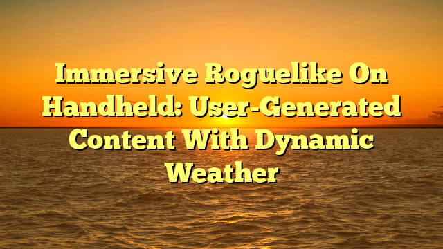 Immersive Roguelike On Handheld: User-Generated Content With Dynamic Weather
