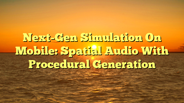 Next-Gen Simulation On Mobile: Spatial Audio With Procedural Generation