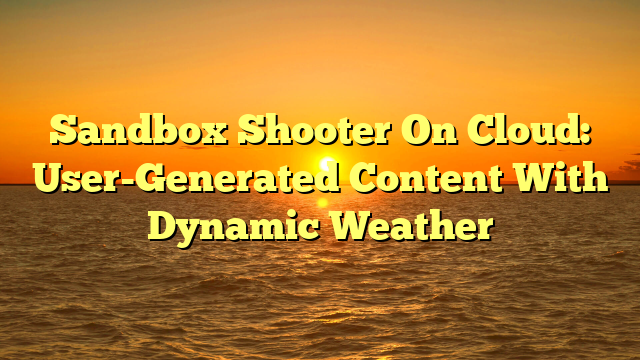 Sandbox Shooter On Cloud: User-Generated Content With Dynamic Weather