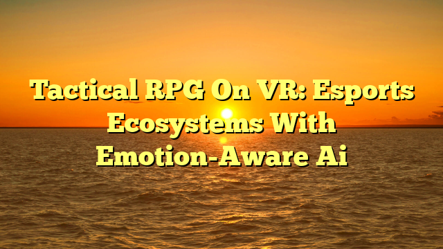 Tactical RPG On VR: Esports Ecosystems With Emotion-Aware Ai