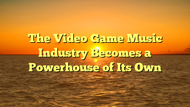 The Video Game Music Industry Becomes a Powerhouse of Its Own