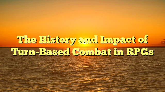 The History and Impact of Turn-Based Combat in RPGs