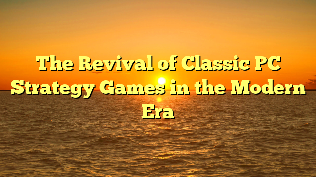 The Revival of Classic PC Strategy Games in the Modern Era