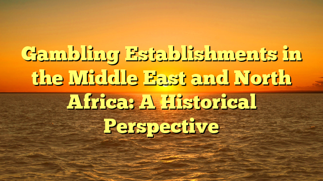 Gambling Establishments in the Middle East and North Africa: A Historical Perspective