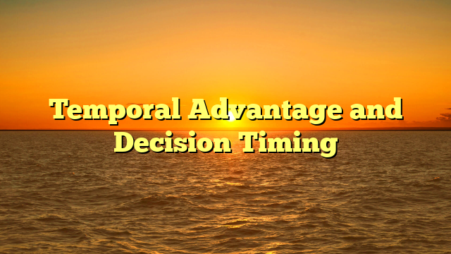 Temporal Advantage and Decision Timing