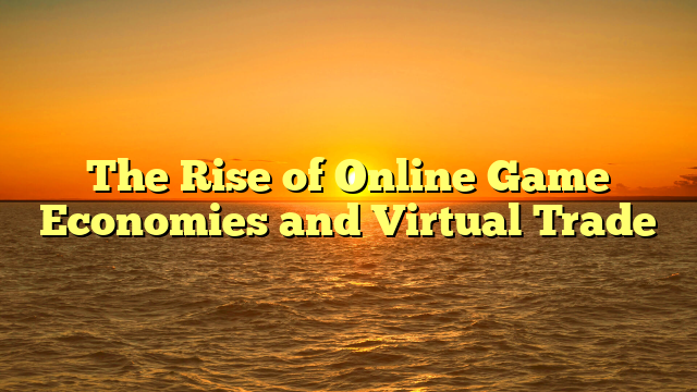 The Rise of Online Game Economies and Virtual Trade