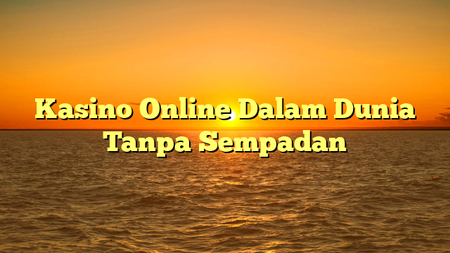 Kasino Online Dalam Dunia Tanpa Sempadan
