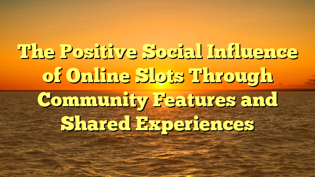 The Positive Social Influence of Online Slots Through Community Features and Shared Experiences