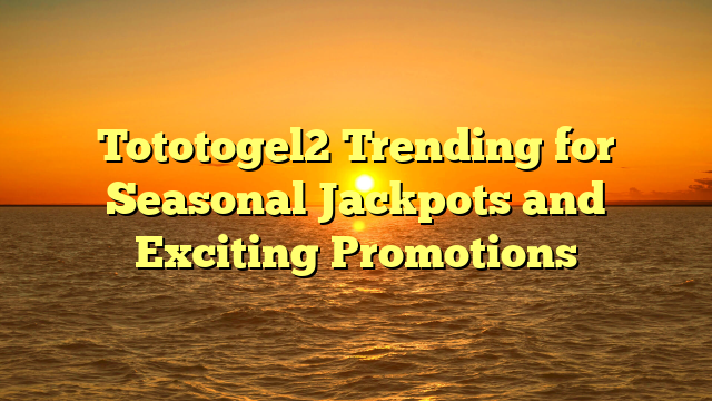 Tototogel2 Trending for Seasonal Jackpots and Exciting Promotions