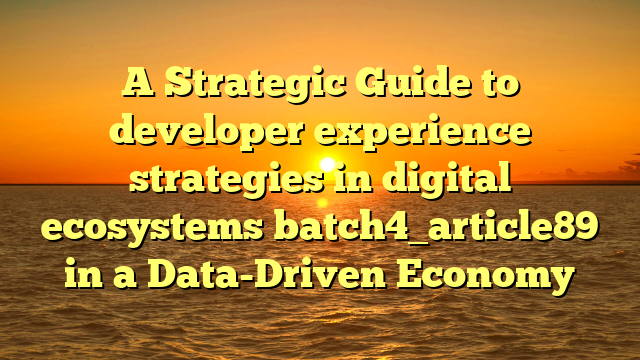 A Strategic Guide to developer experience strategies in digital ecosystems batch4_article89 in a Data-Driven Economy