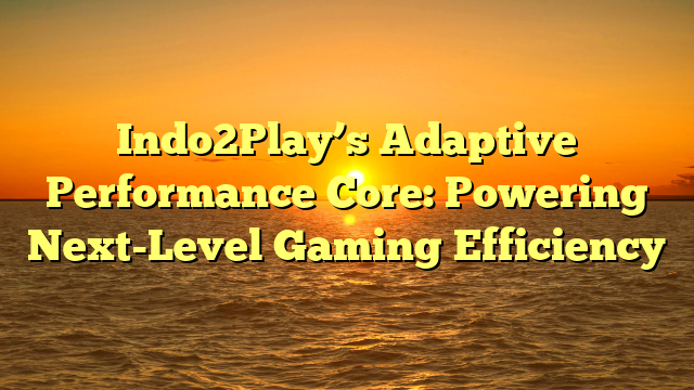 Indo2Play’s Adaptive Performance Core: Powering Next-Level Gaming Efficiency