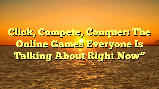Click, Compete, Conquer: The Online Games Everyone Is Talking About Right Now”