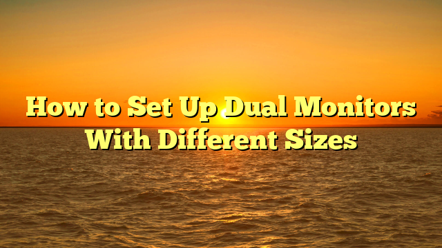 How to Set Up Dual Monitors With Different Sizes