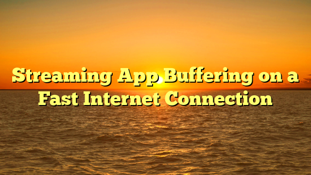 Streaming App Buffering on a Fast Internet Connection