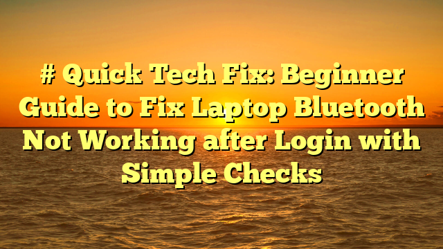 # Quick Tech Fix: Beginner Guide to Fix Laptop Bluetooth Not Working after Login with Simple Checks