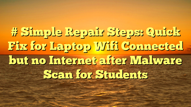 # Simple Repair Steps: Quick Fix for Laptop Wifi Connected but no Internet after Malware Scan for Students