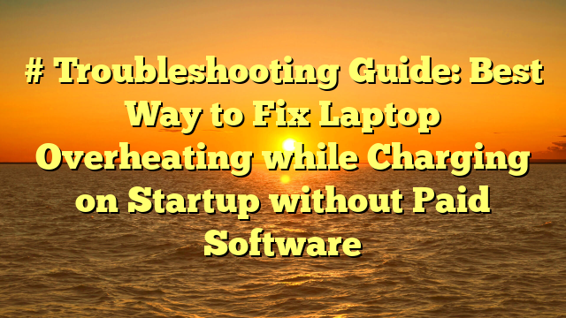# Troubleshooting Guide: Best Way to Fix Laptop Overheating while Charging on Startup without Paid Software