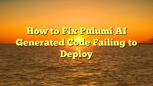 How to Fix Pulumi AI Generated Code Failing to Deploy