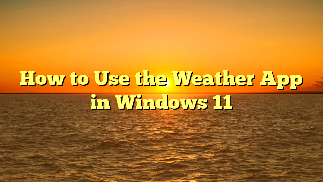 How to Use the Weather App in Windows 11
