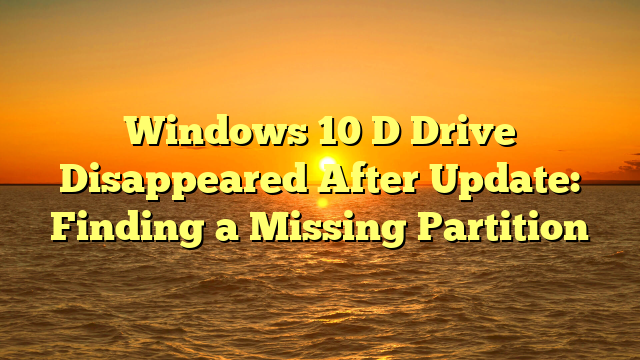Windows 10 D Drive Disappeared After Update: Finding a Missing Partition